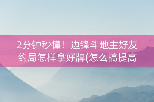 2分钟秒懂！边锋斗地主好友约局怎样拿好牌(怎么搞提高胜率)