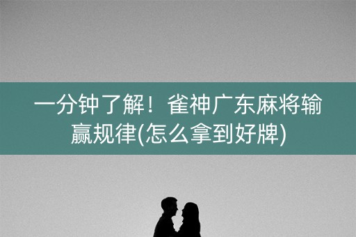 一分钟了解！雀神广东麻将输赢规律(怎么拿到好牌)
