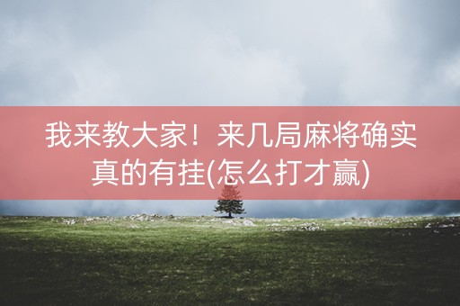 我来教大家！来几局麻将确实真的有挂(怎么打才赢)