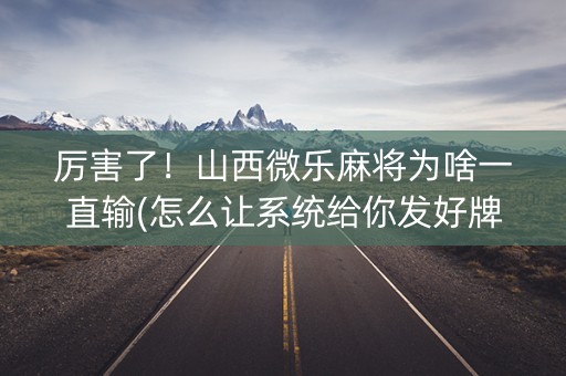 厉害了！山西微乐麻将为啥一直输(怎么让系统给你发好牌)