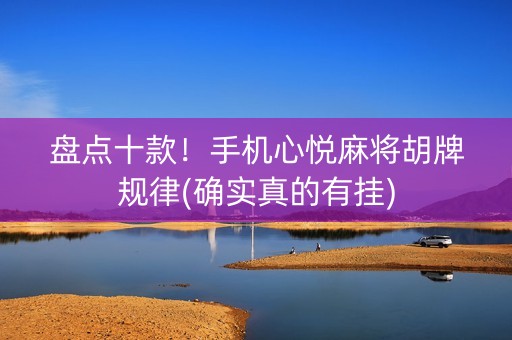 盘点十款！手机心悦麻将胡牌规律(确实真的有挂)