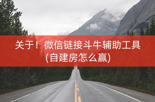关于！微信链接斗牛辅助工具(自建房怎么赢)