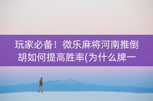 玩家必备！微乐麻将河南推倒胡如何提高胜率(为什么牌一直很差)