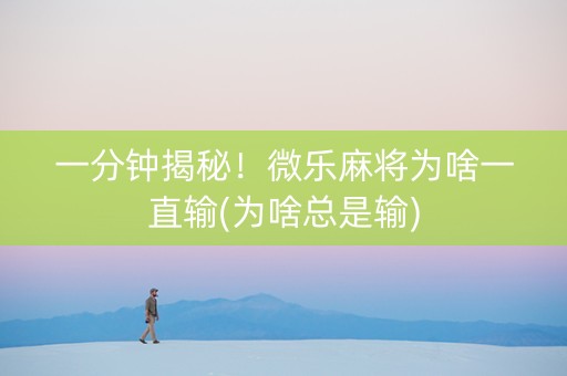 一分钟揭秘！微乐麻将为啥一直输(为啥总是输)
