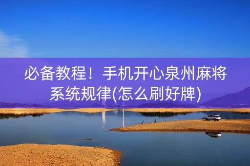 必备教程！手机开心泉州麻将系统规律(怎么刷好牌)