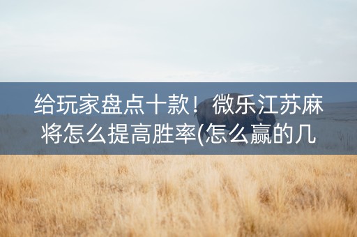 给玩家盘点十款！微乐江苏麻将怎么提高胜率(怎么赢的几率大)