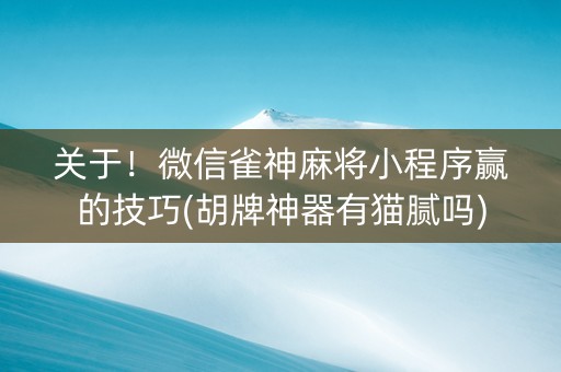 关于！微信雀神麻将小程序赢的技巧(胡牌神器有猫腻吗)
