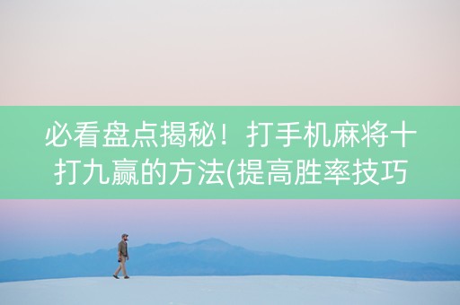必看盘点揭秘！打手机麻将十打九赢的方法(提高胜率技巧)