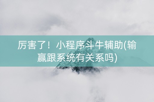 厉害了！小程序斗牛辅助(输赢跟系统有关系吗)