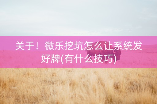 关于！微乐挖坑怎么让系统发好牌(有什么技巧)