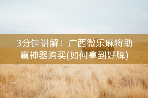 3分钟讲解！广西微乐麻将助赢神器购买(如何拿到好牌)