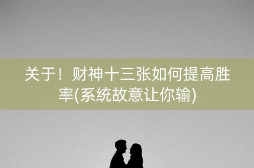 关于！财神十三张如何提高胜率(系统故意让你输)