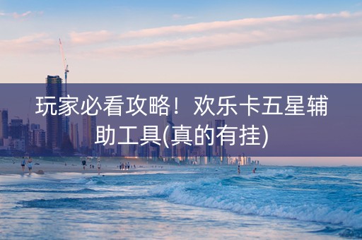 玩家必看攻略！欢乐卡五星辅助工具(真的有挂)