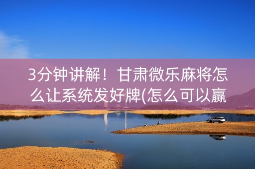 3分钟讲解！甘肃微乐麻将怎么让系统发好牌(怎么可以赢)