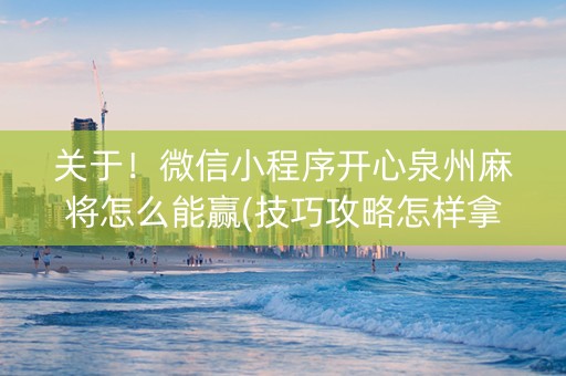 关于！微信小程序开心泉州麻将怎么能赢(技巧攻略怎样拿好牌)