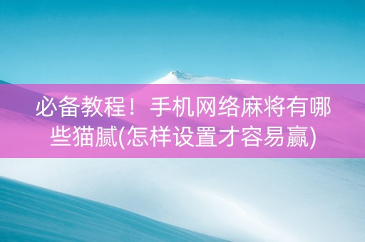 必备教程！手机网络麻将有哪些猫腻(怎样设置才容易赢)