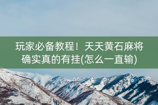 玩家必备教程！天天黄石麻将确实真的有挂(怎么一直输)