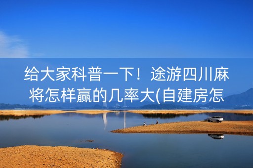 给大家科普一下！途游四川麻将怎样赢的几率大(自建房怎么赢)