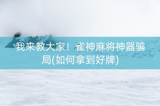 我来教大家！雀神麻将神器骗局(如何拿到好牌)