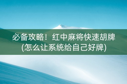 必备攻略！红中麻将快速胡牌(怎么让系统给自己好牌)