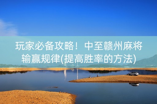 玩家必备攻略！中至赣州麻将输赢规律(提高胜率的方法)