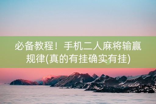 必备教程！手机二人麻将输赢规律(真的有挂确实有挂)