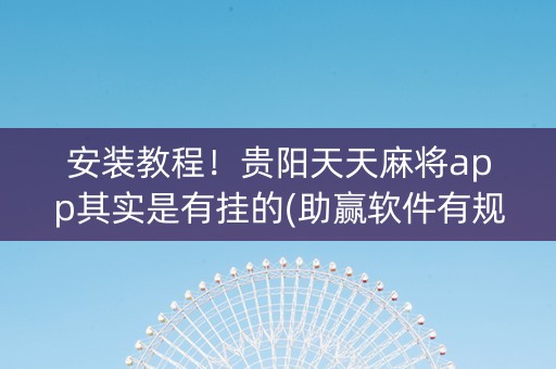 安装教程！贵阳天天麻将app其实是有挂的(助赢软件有规律吗)