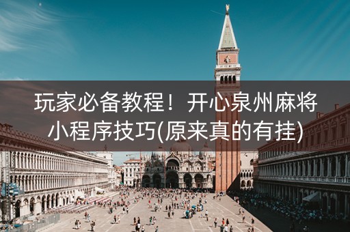 玩家必备教程！开心泉州麻将小程序技巧(原来真的有挂)