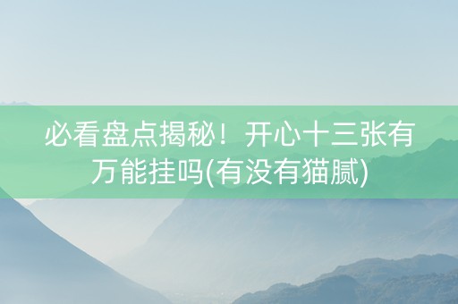 必看盘点揭秘！开心十三张有万能挂吗(有没有猫腻)