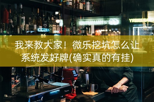 我来教大家！微乐挖坑怎么让系统发好牌(确实真的有挂)