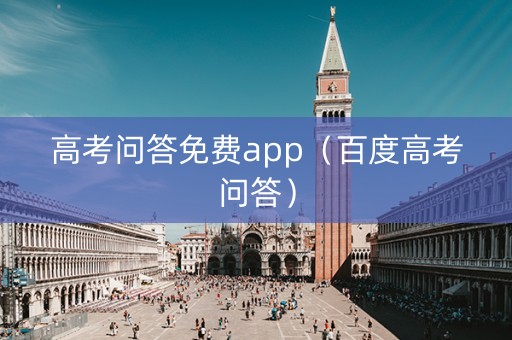 高考问答免费app（百度高考问答）