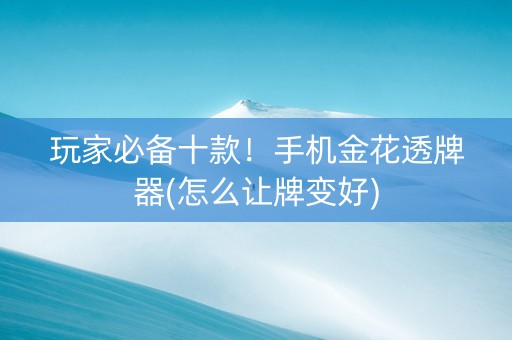 玩家必备十款！手机金花透牌器(怎么让牌变好)