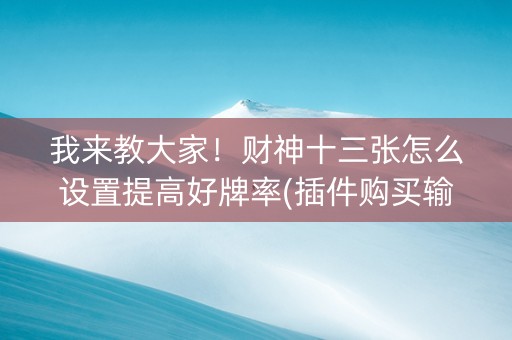 我来教大家！财神十三张怎么设置提高好牌率(插件购买输赢规律)