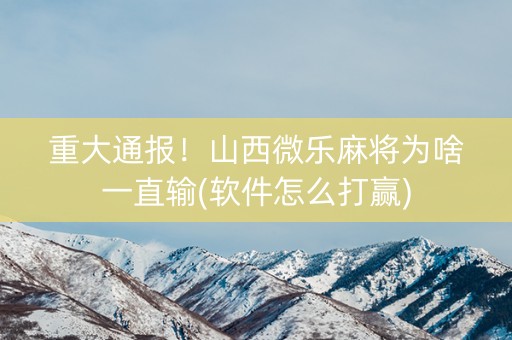 重大通报！山西微乐麻将为啥一直输(软件怎么打赢)