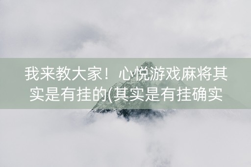 我来教大家！心悦游戏麻将其实是有挂的(其实是有挂确实有挂)