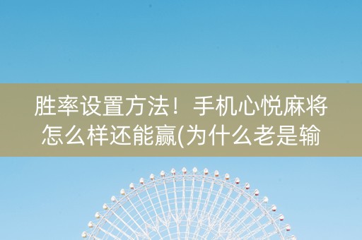 胜率设置方法！手机心悦麻将怎么样还能赢(为什么老是输)