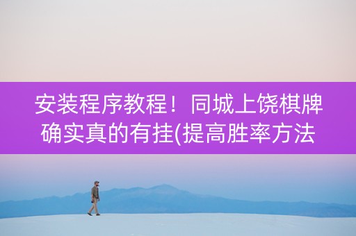 安装程序教程！同城上饶棋牌确实真的有挂(提高胜率方法)
