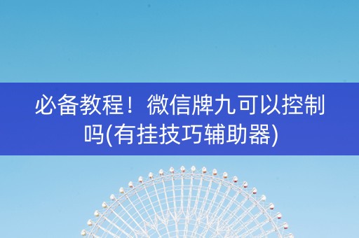 必备教程！微信牌九可以控制吗(有挂技巧辅助器)