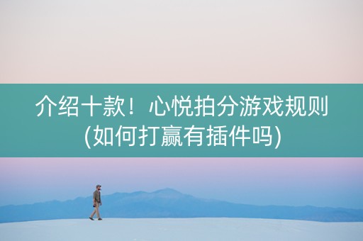 介绍十款！心悦拍分游戏规则(如何打赢有插件吗)