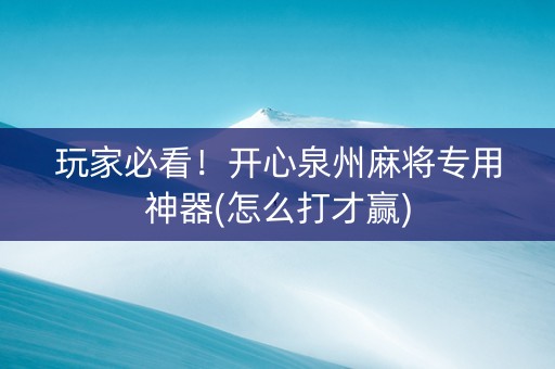 玩家必看！开心泉州麻将专用神器(怎么打才赢)