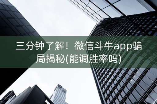 三分钟了解！微信斗牛app骗局揭秘(能调胜率吗)