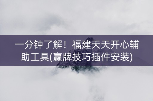 一分钟了解！福建天天开心辅助工具(赢牌技巧插件安装)