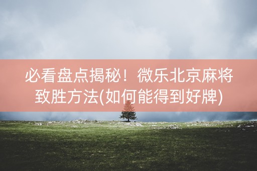 必看盘点揭秘！微乐北京麻将致胜方法(如何能得到好牌)