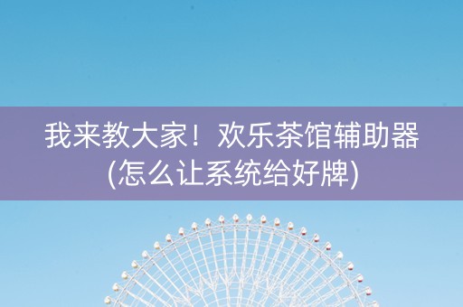 我来教大家！欢乐茶馆辅助器(怎么让系统给好牌)