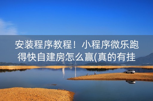安装程序教程！小程序微乐跑得快自建房怎么赢(真的有挂确实有挂)