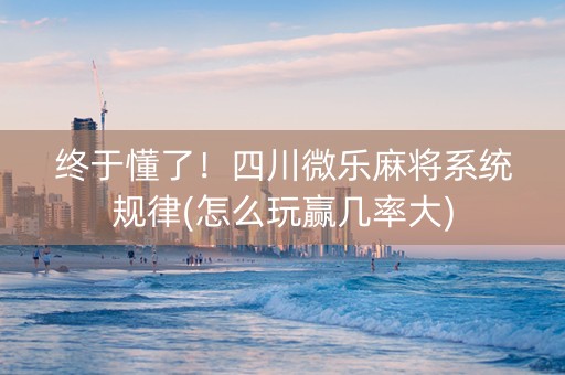 终于懂了！四川微乐麻将系统规律(怎么玩赢几率大)