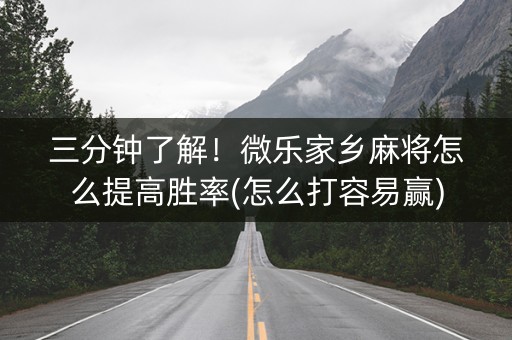 三分钟了解！微乐家乡麻将怎么提高胜率(怎么打容易赢)