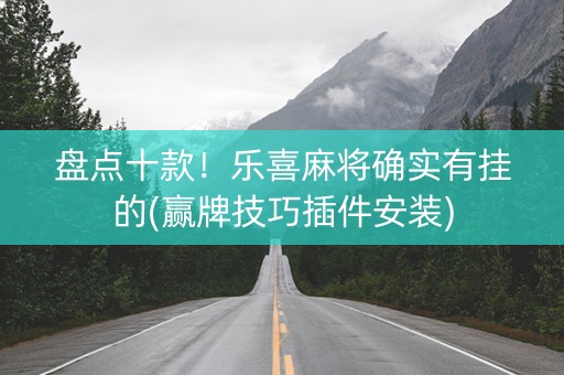 盘点十款！乐喜麻将确实有挂的(赢牌技巧插件安装)
