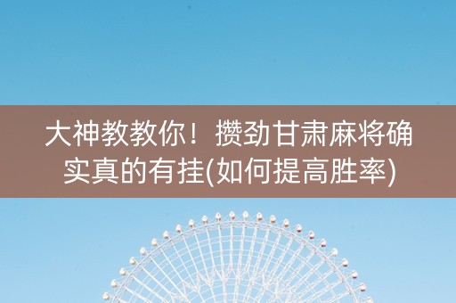 大神教教你！攒劲甘肃麻将确实真的有挂(如何提高胜率)