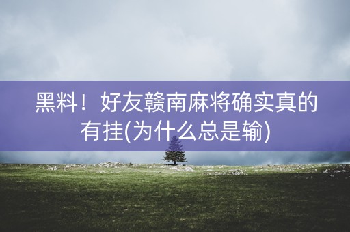 黑料！好友赣南麻将确实真的有挂(为什么总是输)